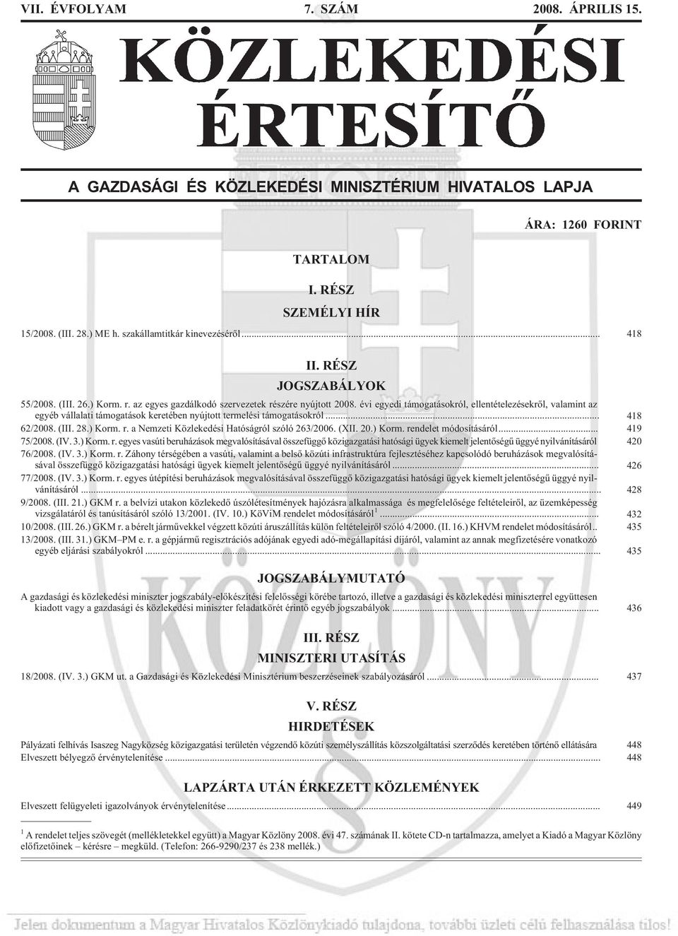 évi egyedi támogatásokról, ellentételezésekrõl, valamint az egyéb vállalati támogatások keretében nyújtott termelési támogatásokról... 418 62/2008. (III. 28.) Korm. r. a Hatóságról szóló 263/2006.