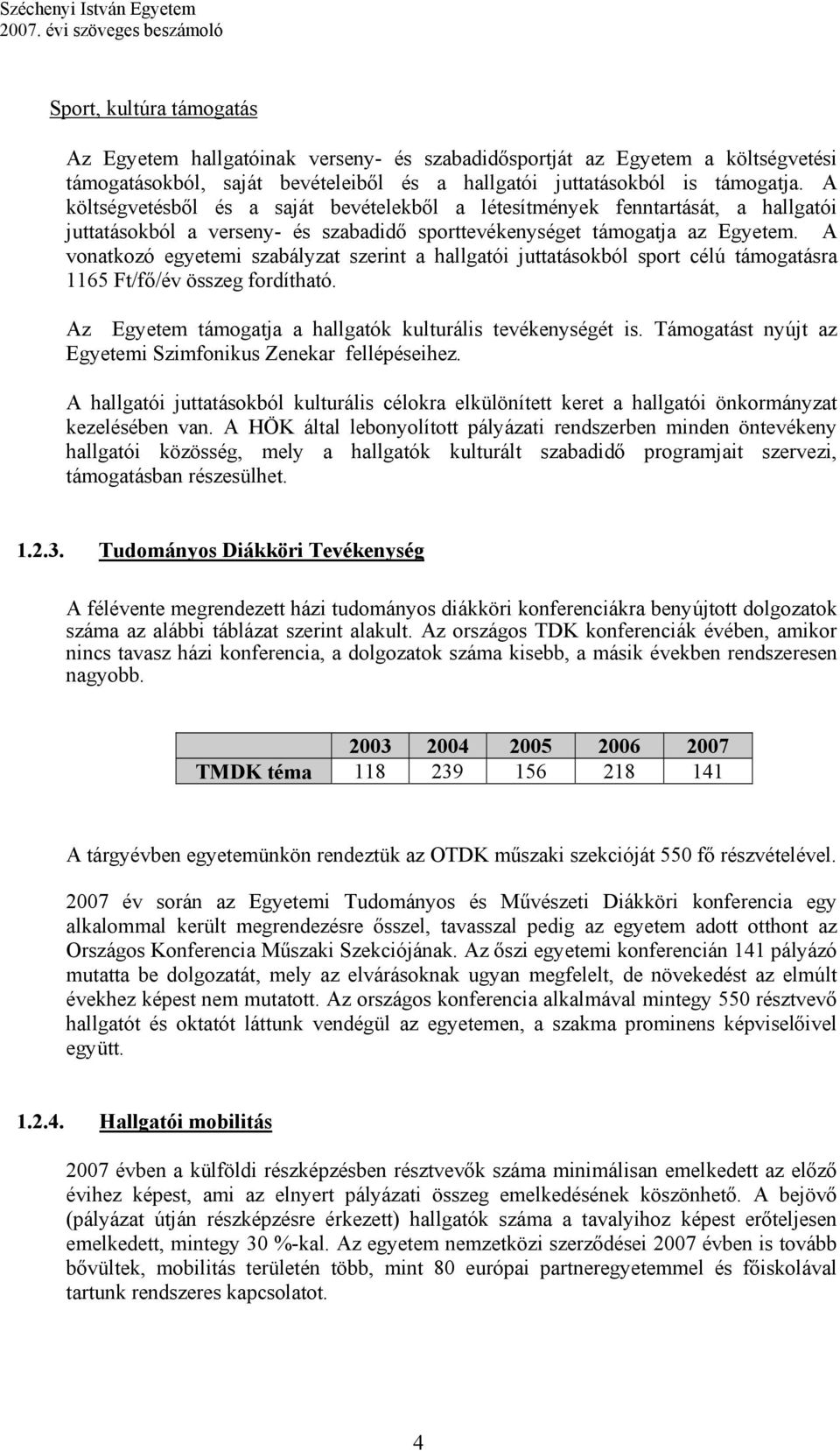 A vonatkozó egyetemi szabályzat szerint a hallgatói juttatásokból sport célú támogatásra 1165 Ft/fő/év összeg fordítható. Az Egyetem támogatja a hallgatók kulturális tevékenységét is.