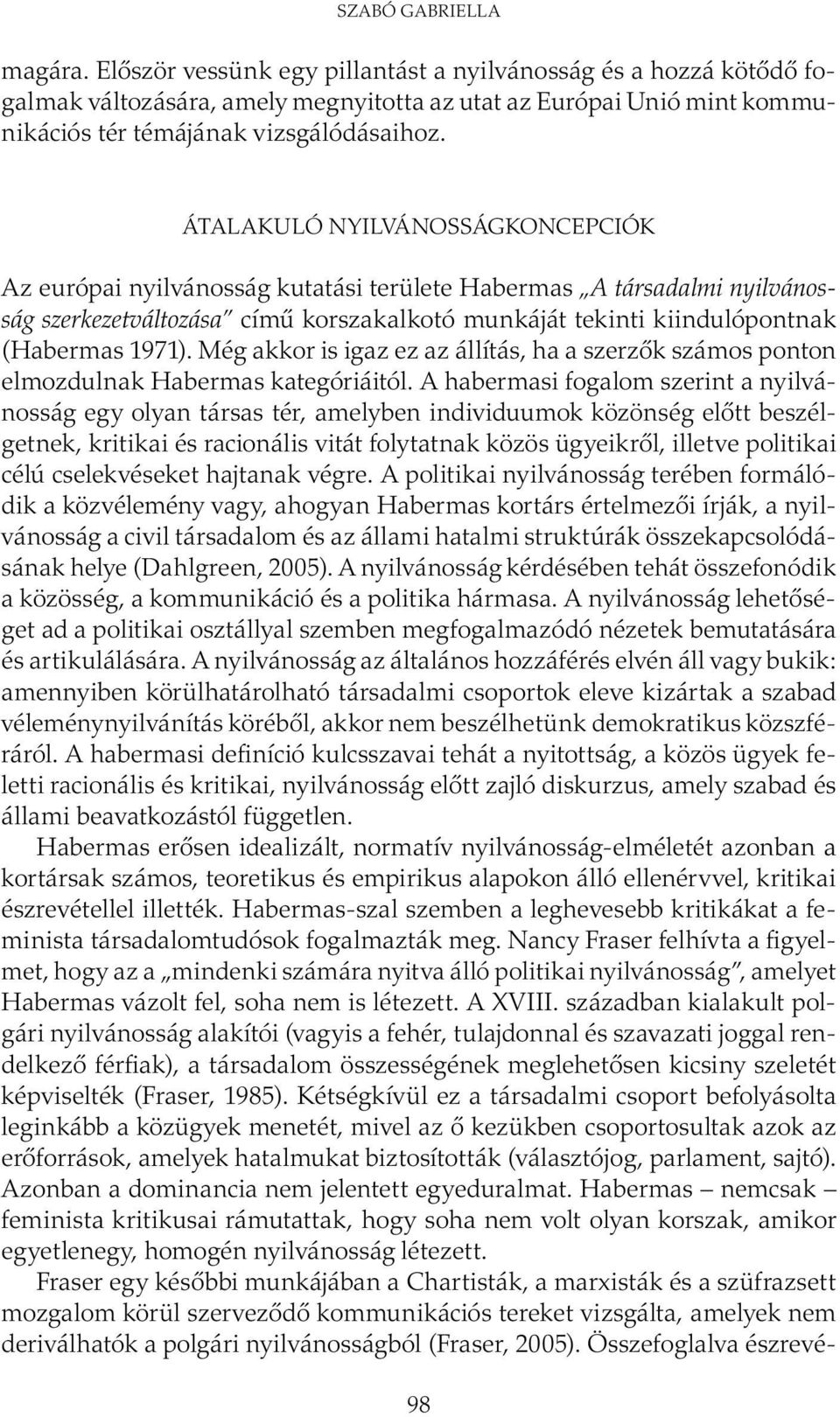 ÁTALAKULÓ NYILVÁNOSSÁGKONCEPCIÓK Az európai nyilvánosság kutatási területe Habermas A társadalmi nyilvánosság szerkezetváltozása című korszakalkotó munkáját tekinti kiindulópontnak (Habermas 1971).