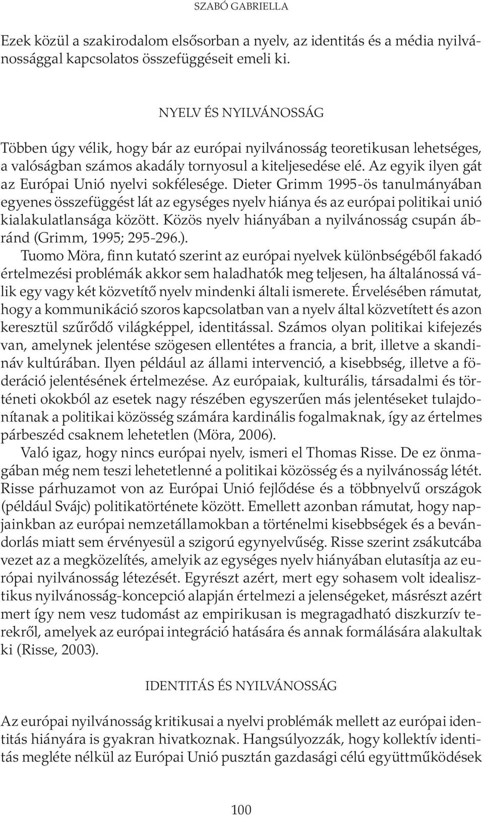 Az egyik ilyen gát az Európai Unió nyelvi sokfélesége. Dieter Grimm 1995-ös tanulmányában egyenes összefüggést lát az egységes nyelv hiánya és az európai politikai unió kialakulatlansága között.