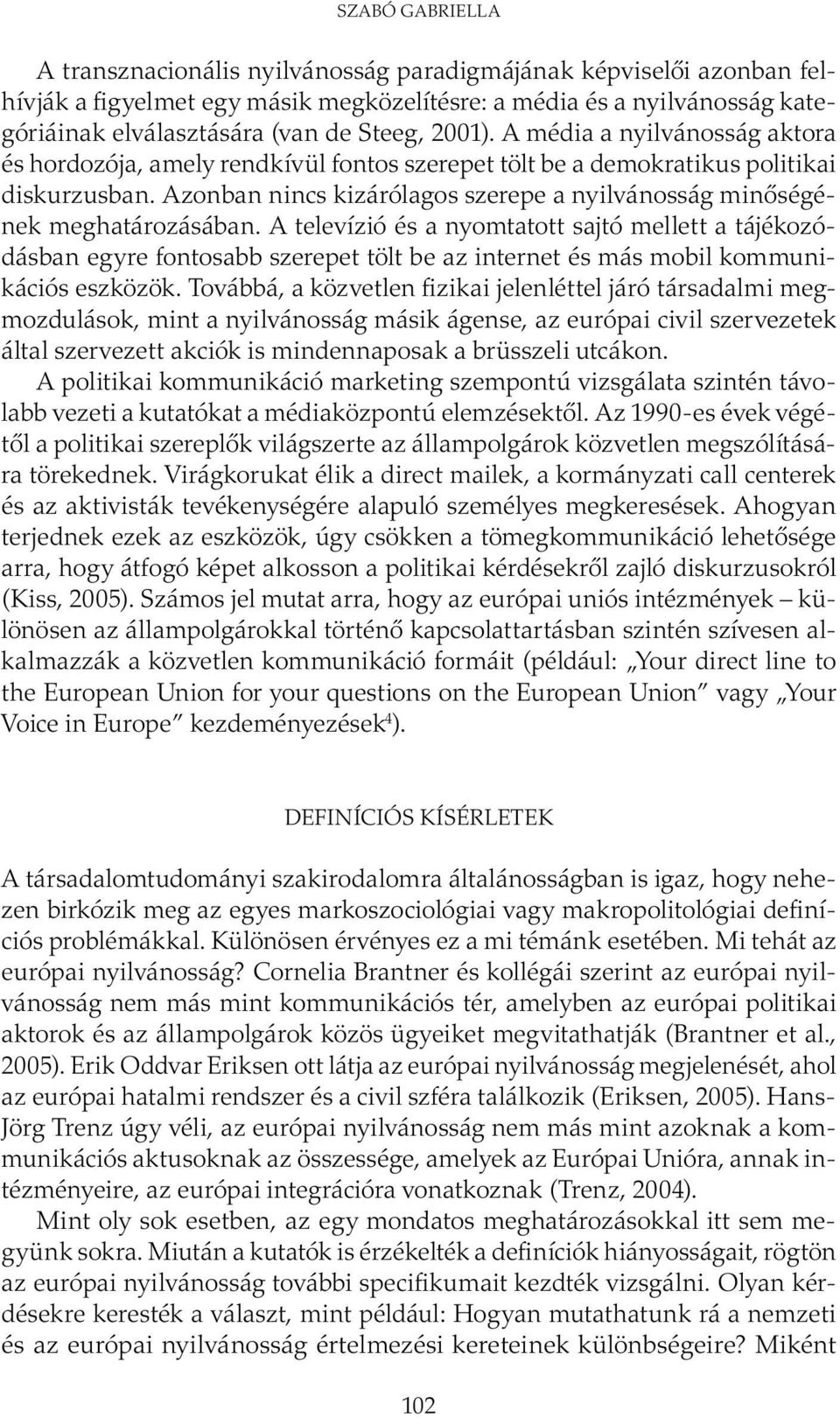 Azonban nincs kizárólagos szerepe a nyilvánosság minőségének meghatározásában.