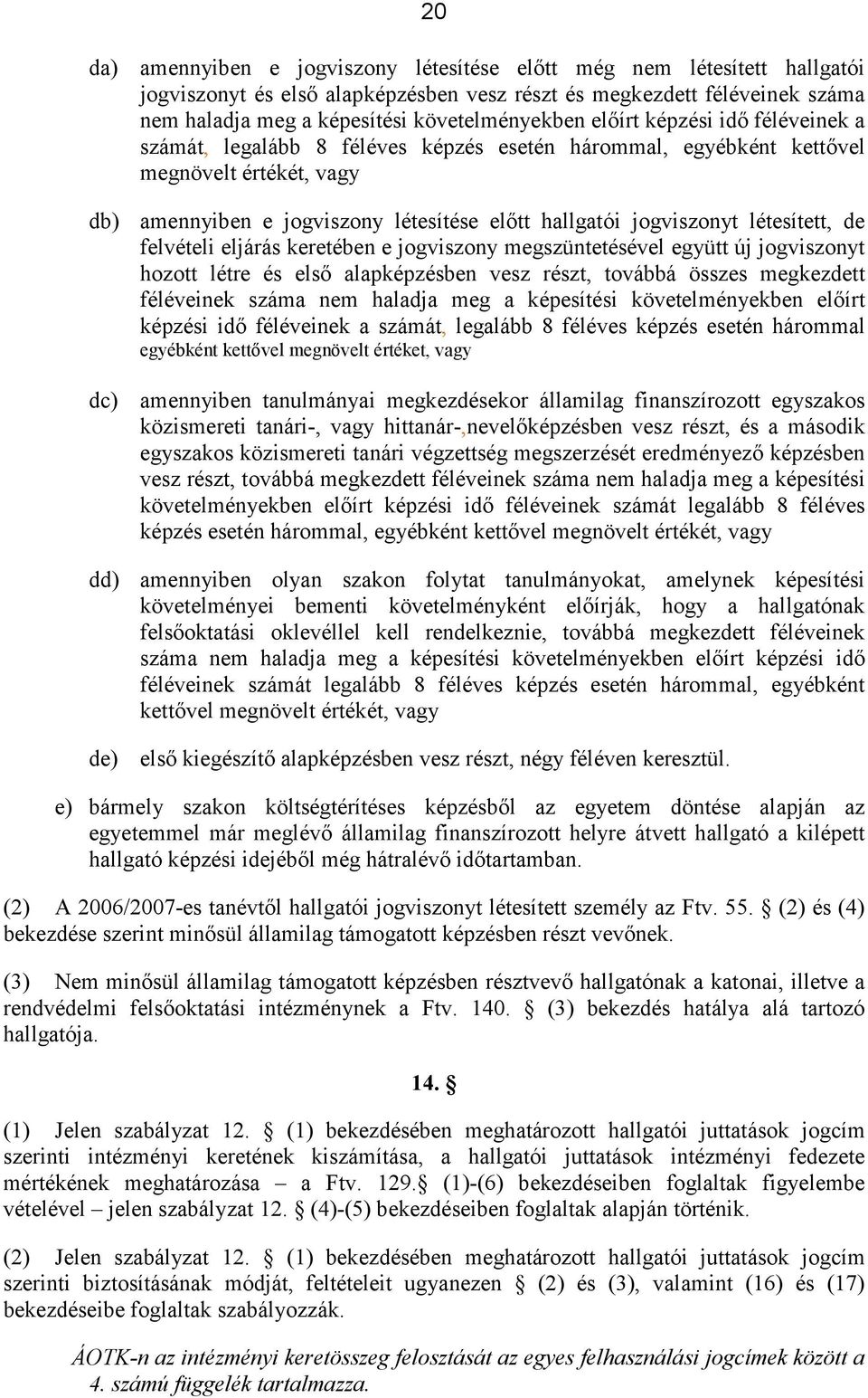 létesített, de felvételi eljárás keretében e jogviszony megszüntetésével együtt új jogviszonyt hozott létre és első alapképzésben vesz részt, továbbá összes megkezdett féléveinek száma nem haladja