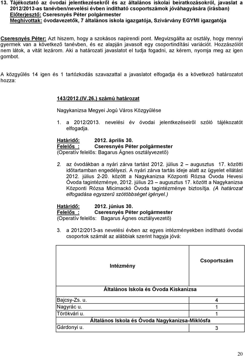 Megvizsgálta az osztály, hogy mennyi gyermek van a következő tanévben, és ez alapján javasolt egy csoportindítási variációt. Hozzászólót nem látok, a vitát lezárom.