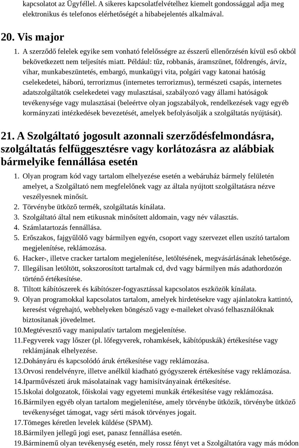 Például: tűz, robbanás, áramszünet, földrengés, árvíz, vihar, munkabeszüntetés, embargó, munkaügyi vita, polgári vagy katonai hatóság cselekedetei, háború, terrorizmus (internetes terrorizmus),