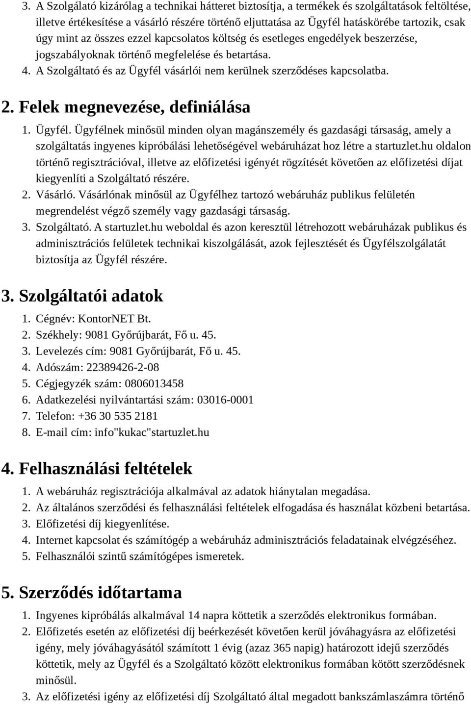 A Szolgáltató és az Ügyfél vásárlói nem kerülnek szerződéses kapcsolatba. 2. Felek megnevezése, definiálása 1. Ügyfél. Ügyfélnek minősül minden olyan magánszemély és gazdasági társaság, amely a szolgáltatás ingyenes kipróbálási lehetőségével webáruházat hoz létre a startuzlet.