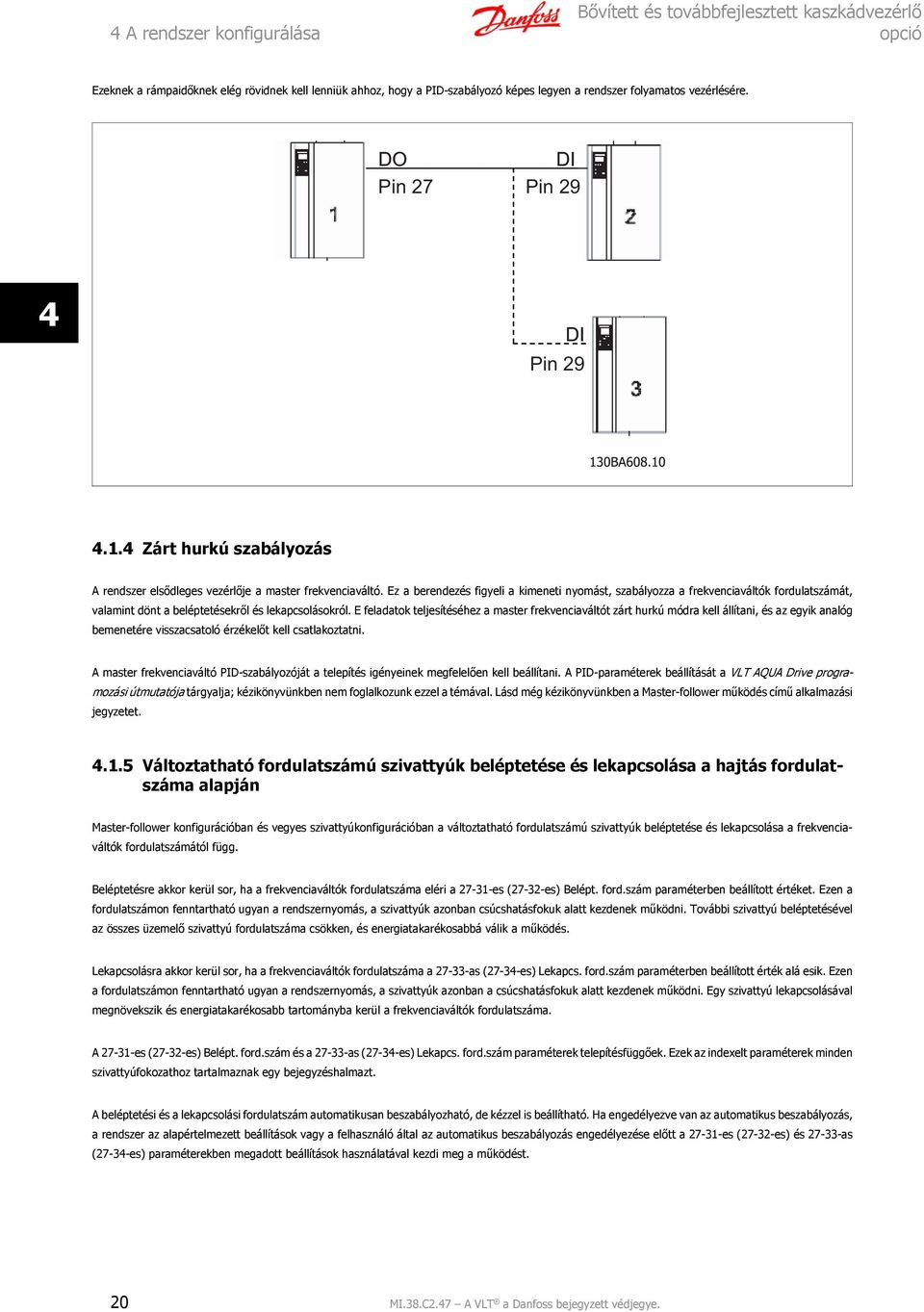 Ez a berendezés figyeli a kimeneti nyomást, szabályozza a frekvenciaváltók fordulatszámát, valamint dönt a beléptetésekről és lekapcsolásokról.