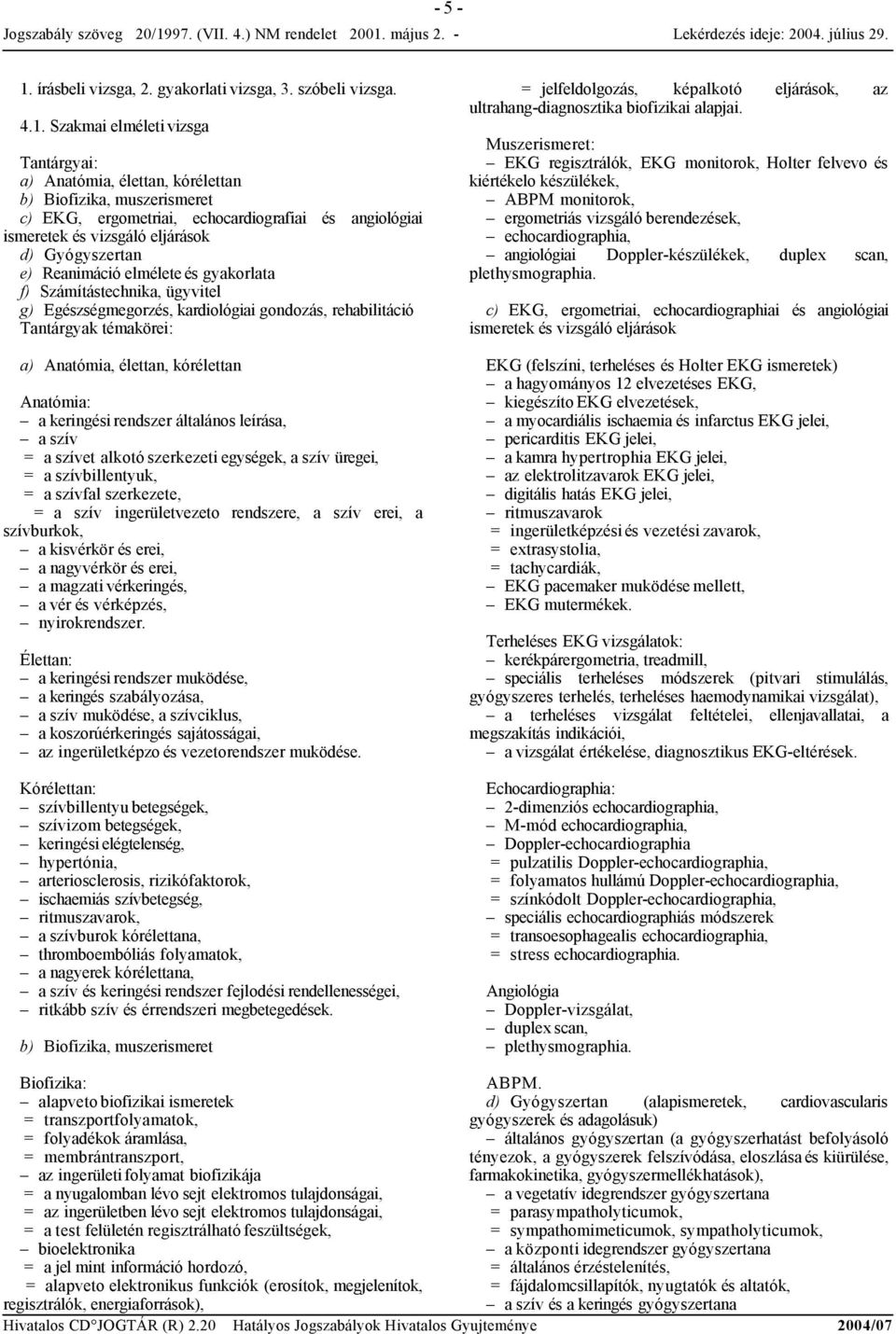 Szakmai elméleti vizsga Tantárgyai: a) Anatómia, élettan, kórélettan b) Biofizika, muszerismeret c) EKG, ergometriai, echocardiografiai és angiológiai ismeretek és vizsgáló eljárások d) Gyógyszertan