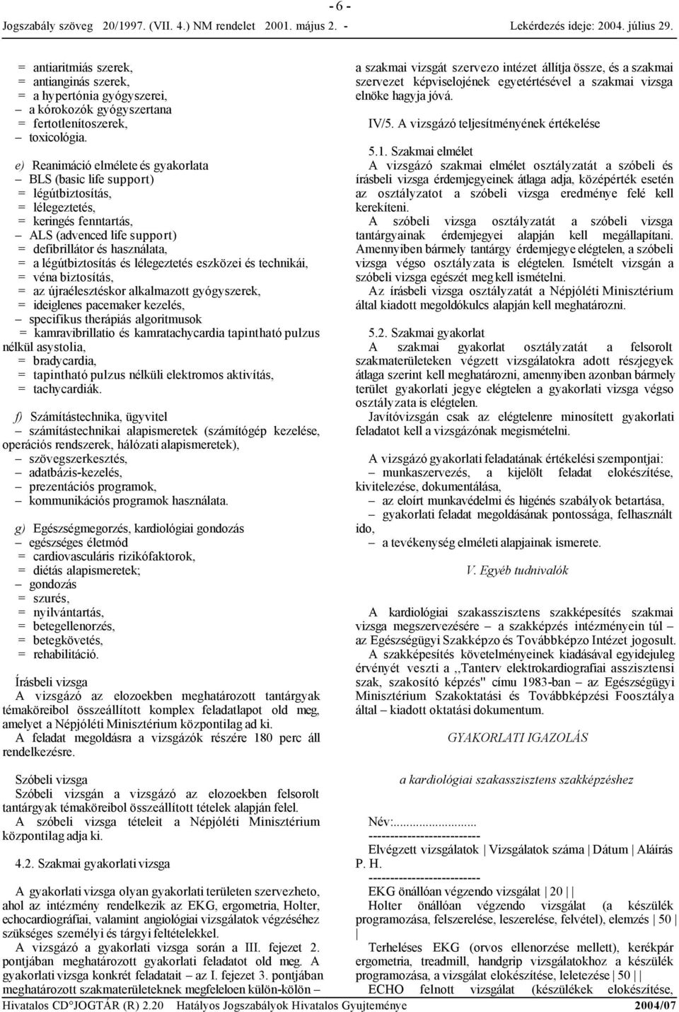 és lélegeztetés eszközei és technikái, = véna biztosítás, = az újraélesztéskor alkalmazott gyógyszerek, = ideiglenes pacemaker kezelés, specifikus therápiás algoritmusok = kamravibrillatio és