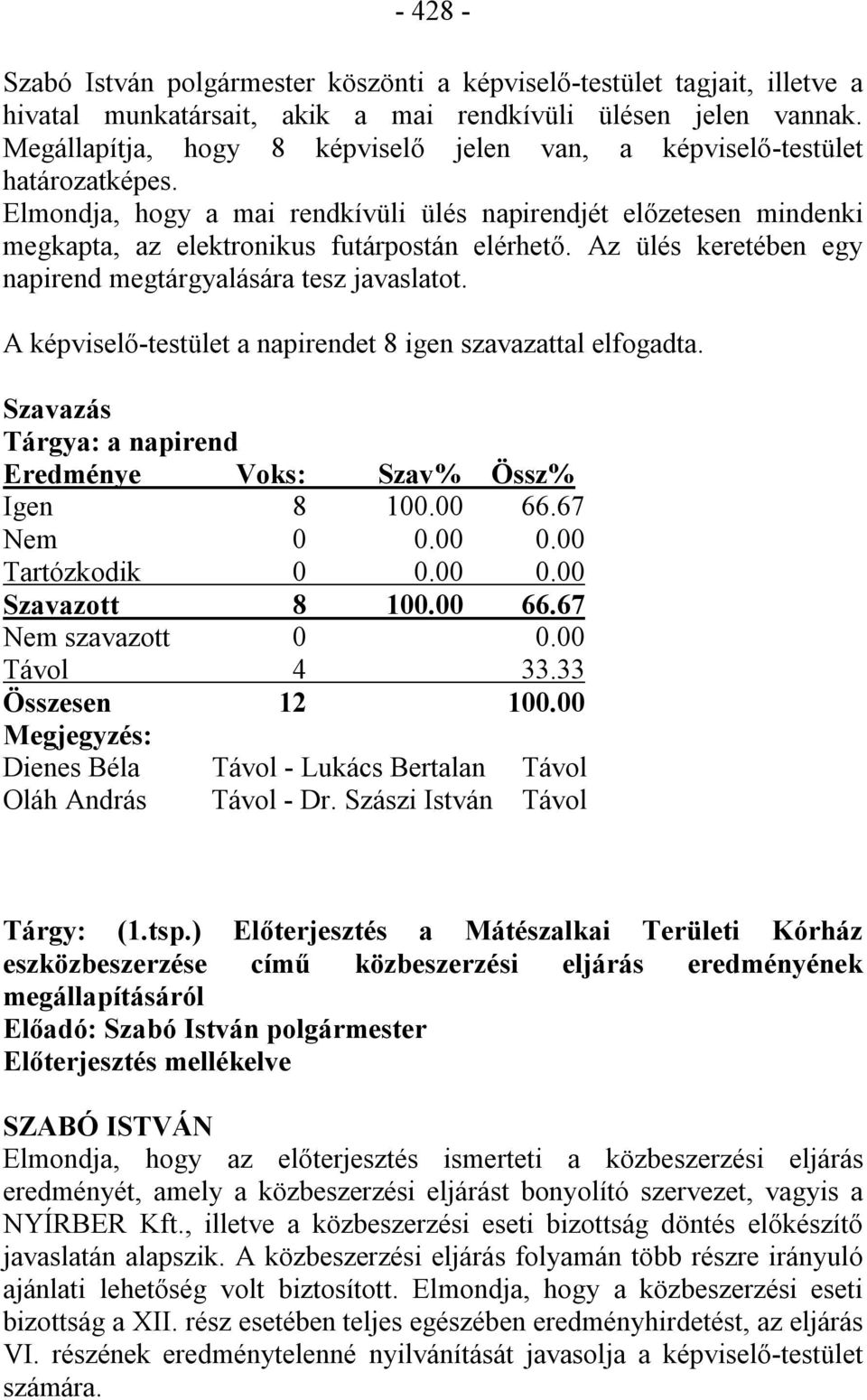 Az ülés keretében egy napirend megtárgyalására tesz javaslatot. A képviselő-testület a napirendet 8 igen szavazattal elfogadta. Szavazás Tárgya: a napirend Eredménye Voks: Szav% Össz% Igen 8 100.