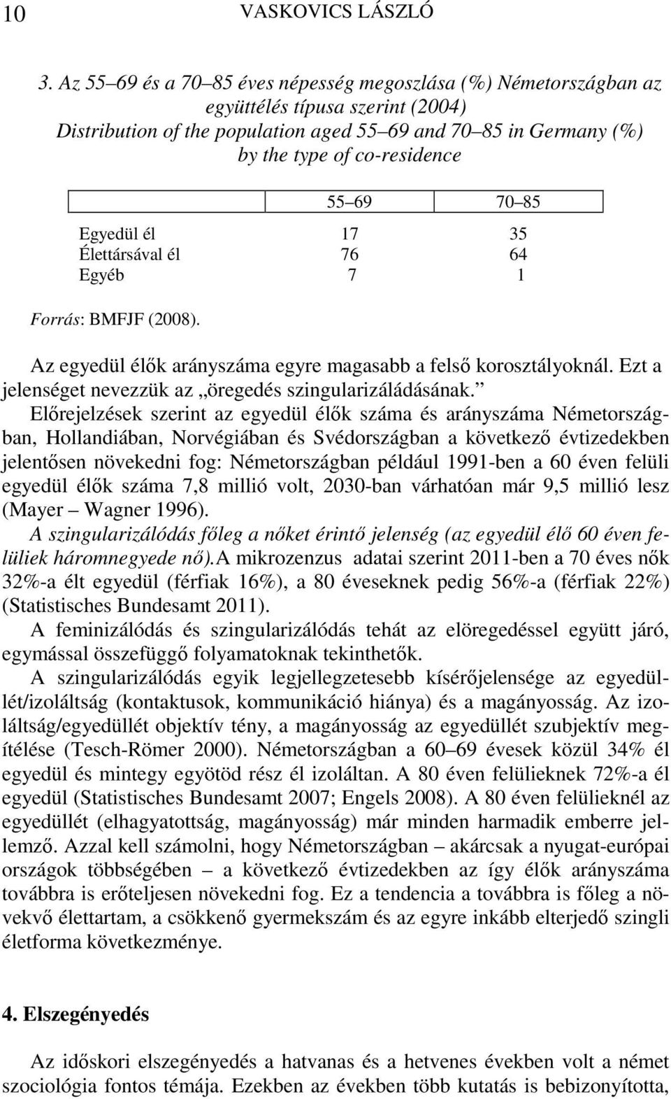 69 70 85 Egyedül él 17 35 Élettársával él 76 64 Egyéb 7 1 Forrás: BMFJF (2008). Az egyedül élők arányszáma egyre magasabb a felső korosztályoknál.