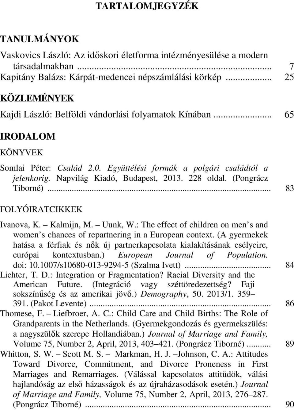 Napvilág Kiadó, Budapest, 2013. 228 oldal. (Pongrácz Tiborné)... 83 FOLYÓIRATCIKKEK Ivanova, K. Kalmijn, M. Uunk, W.