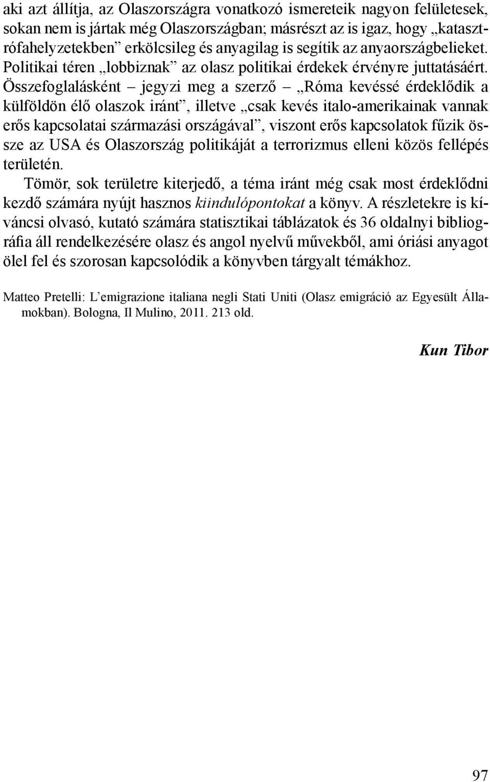 Összefoglalásként jegyzi meg a szerző Róma kevéssé érdeklődik a külföldön élő olaszok iránt, illetve csak kevés italo-amerikainak vannak erős kapcsolatai származási országával, viszont erős