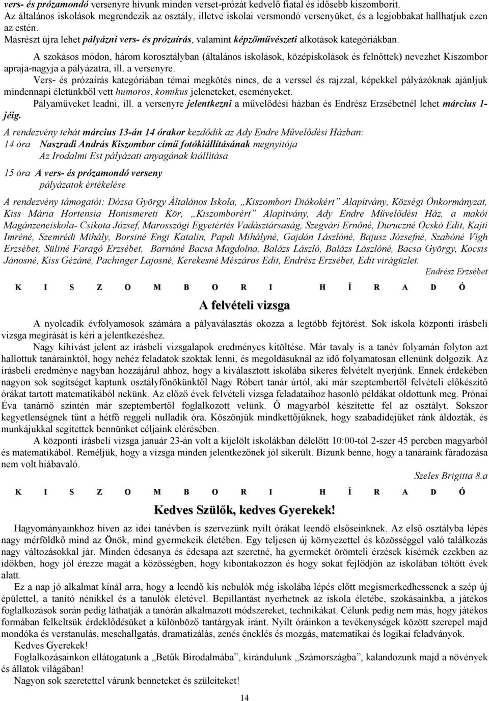 Másrészt újra lehet pályázni vers- és prózaírás, valamint képzımővészeti alkotások kategóriákban.