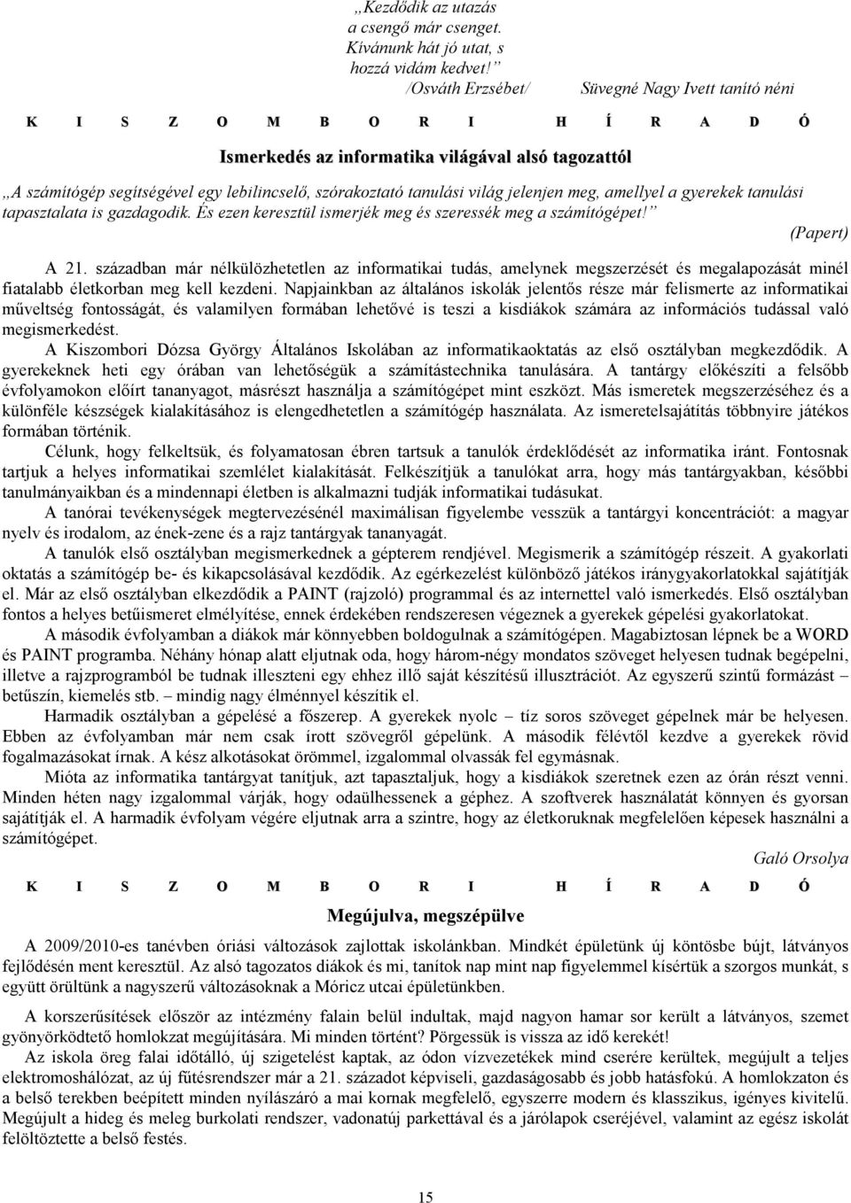 gyerekek tanulási tapasztalata is gazdagodik. És ezen keresztül ismerjék meg és szeressék meg a számítógépet! (Papert) A 21.