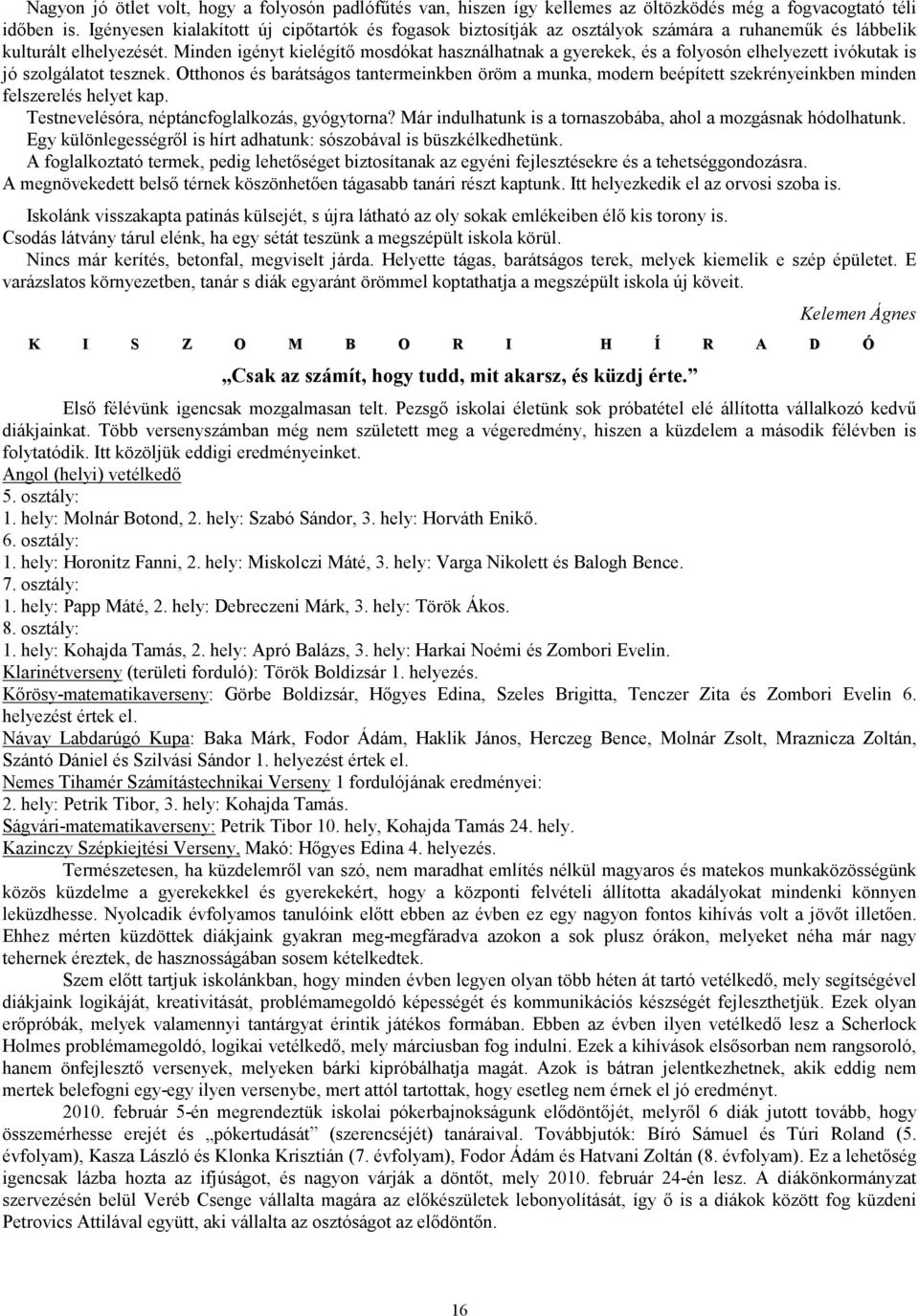 Minden igényt kielégítı mosdókat használhatnak a gyerekek, és a folyosón elhelyezett ivókutak is jó szolgálatot tesznek.