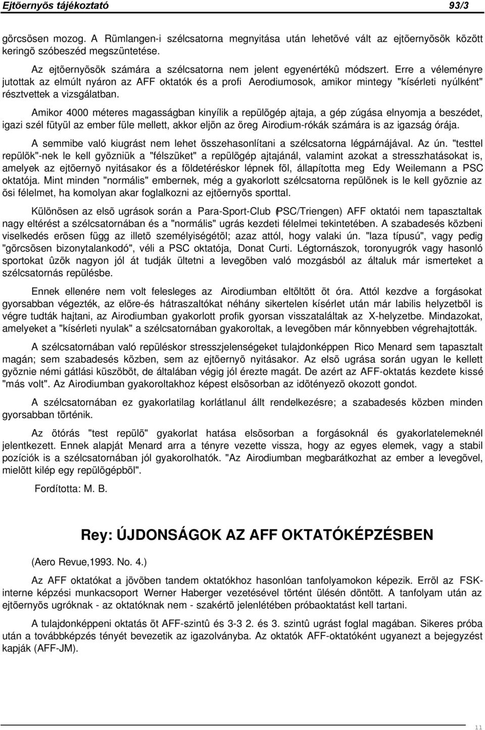 Erre a véleményre jutottak az elmúlt nyáron az AFF oktatók és a profi Aerodiumosok, amikor mintegy "kísérleti nyúlként" résztvettek a vizsgálatban.