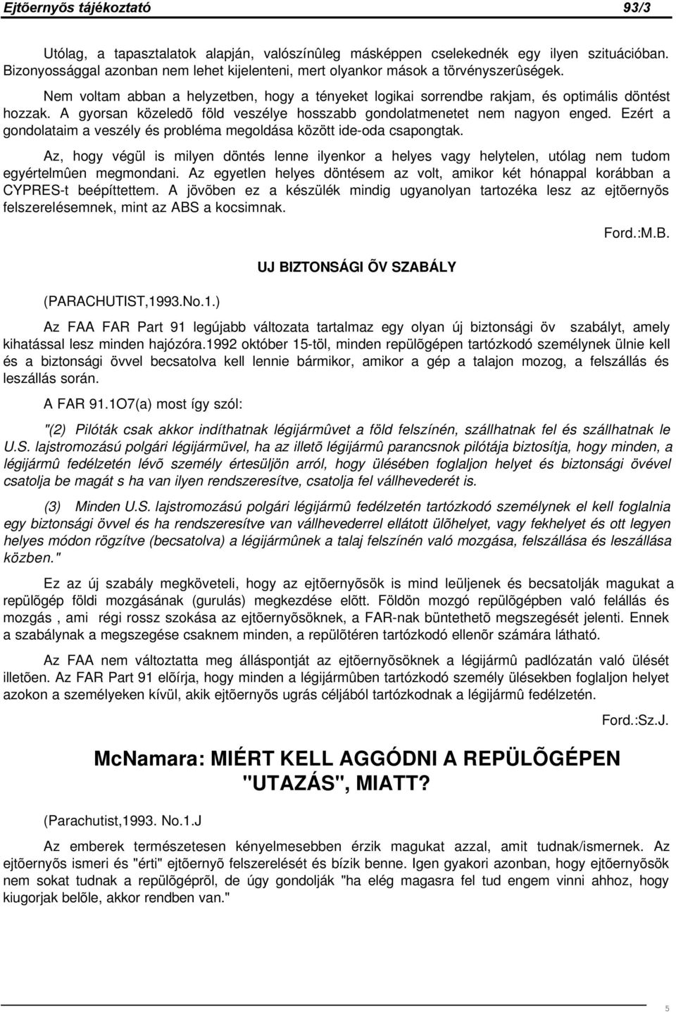 Ezért a gondolataim a veszély és probléma megoldása között ide-oda csapongtak. Az, hogy végül is milyen döntés lenne ilyenkor a helyes vagy helytelen, utólag nem tudom egyértelmûen megmondani.