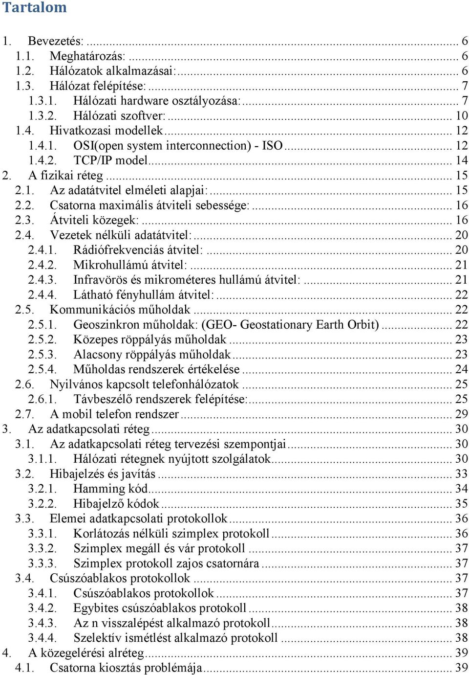 .. 16 2.3. Átviteli közegek:... 16 2.4. Vezetek nélküli adatátvitel:... 20 2.4.1. Rádiófrekvenciás átvitel:... 20 2.4.2. Mikrohullámú átvitel:... 21 2.4.3. Infravörös és mikrométeres hullámú átvitel:.