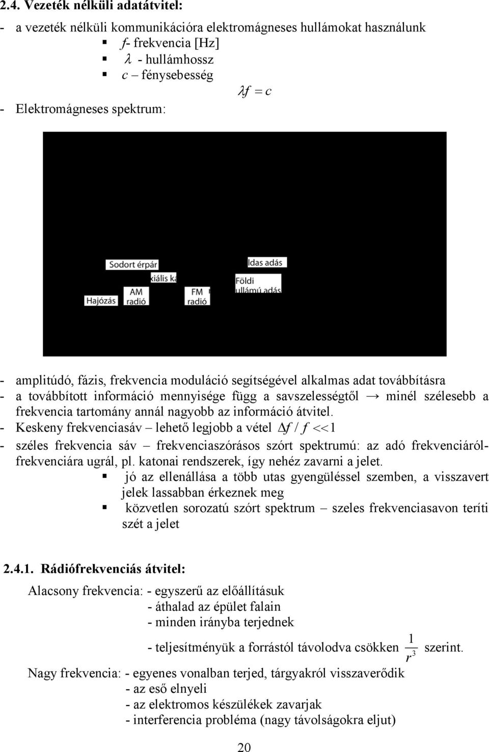 átvitel. - Keskeny frekvenciasáv lehető legjobb a vétel f / f 1 - széles frekvencia sáv frekvenciaszórásos szórt spektrumú: az adó frekvenciárólfrekvenciára ugrál, pl.