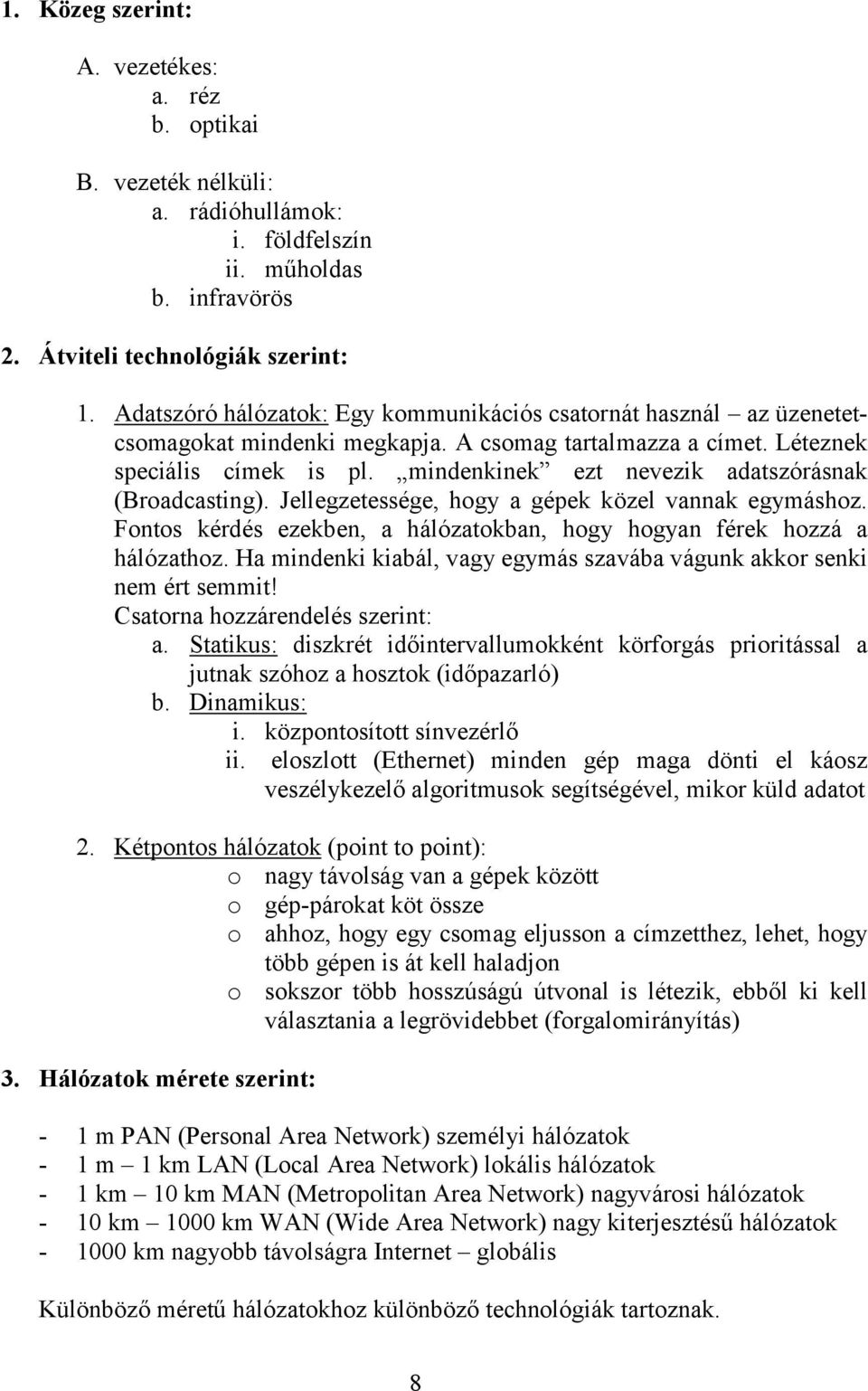 mindenkinek ezt nevezik adatszórásnak (Broadcasting). Jellegzetessége, hogy a gépek közel vannak egymáshoz. Fontos kérdés ezekben, a hálózatokban, hogy hogyan férek hozzá a hálózathoz.