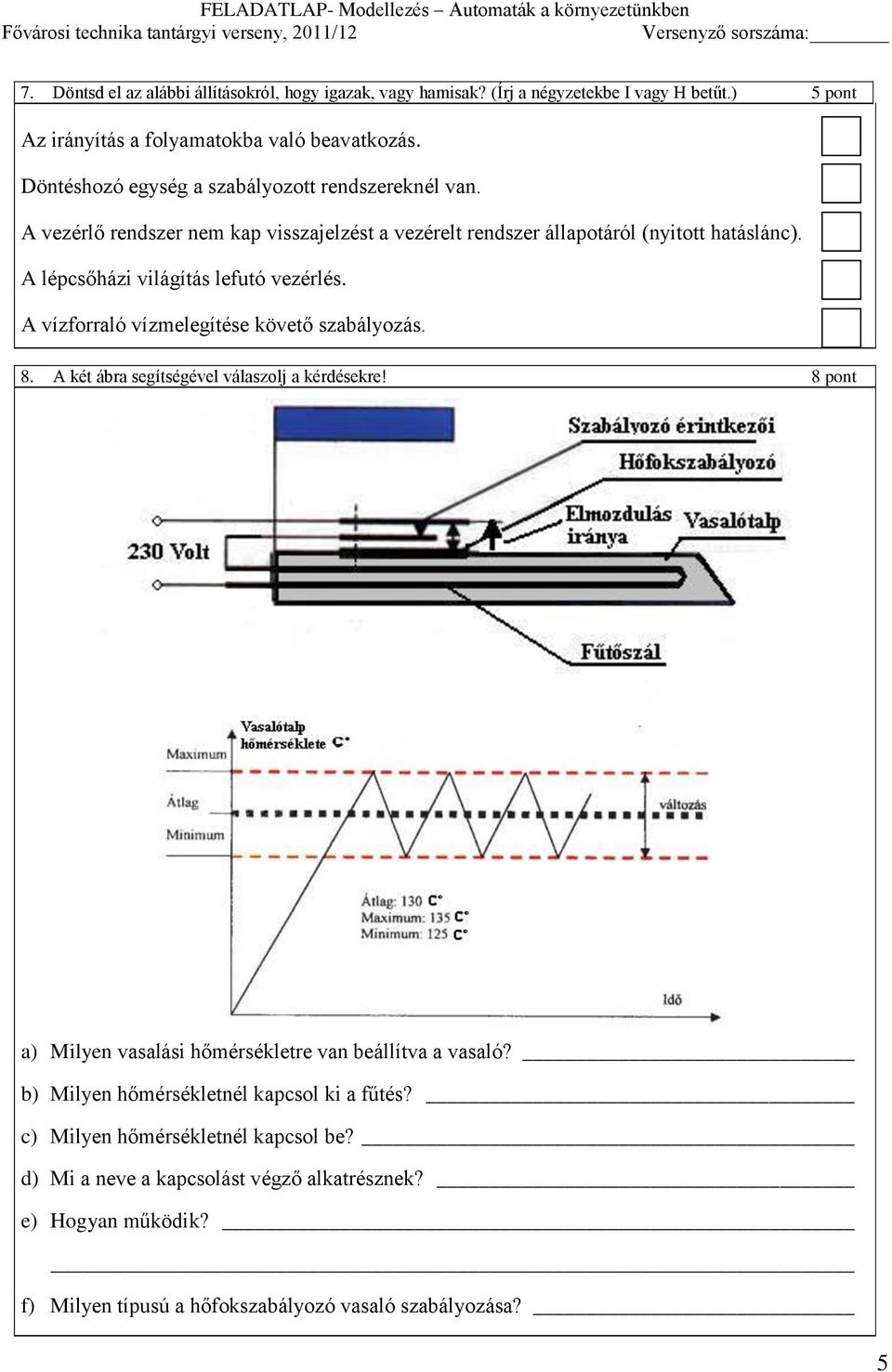 A lépcsőházi világítás lefutó vezérlés. A vízforraló vízmelegítése követő szabályozás. 8. A két ábra segítségével válaszolj a kérdésekre!