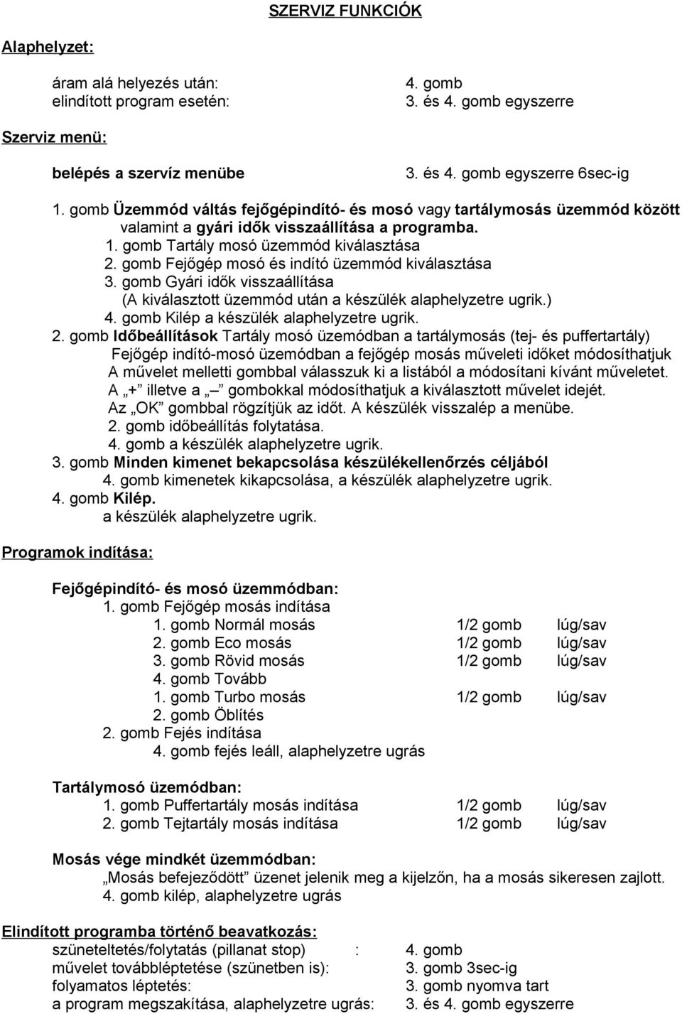 gomb Fejőgép mosó és indító üzemmód kiválasztása 3. gomb Gyári idők visszaállítása (A kiválasztott üzemmód után a készülék alaphelyzetre ugrik.) 4. gomb Kilép a készülék alaphelyzetre ugrik. 2.