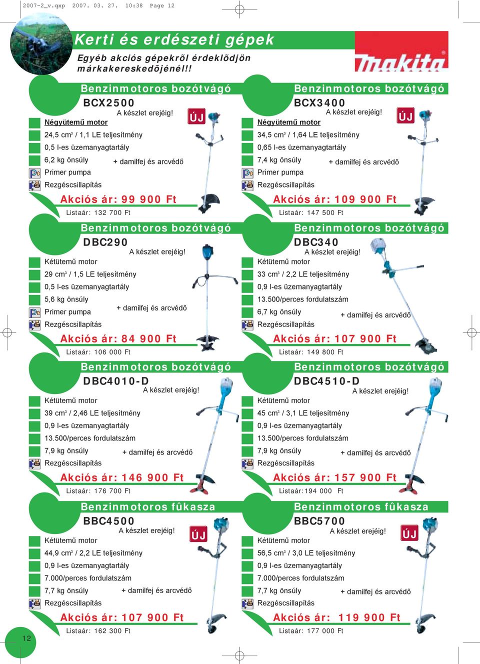 34,5 cm 3 / 1,64 LE teljesítmény 0,65 l-es üzemanyagtartály 6,2 kg önsúly + damilfej és arcvédõ 7,4 kg önsúly + damilfej és arcvédõ Primer pumpa Primer pumpa Akciós ár: 99 900 Ft Akciós ár: 109 900