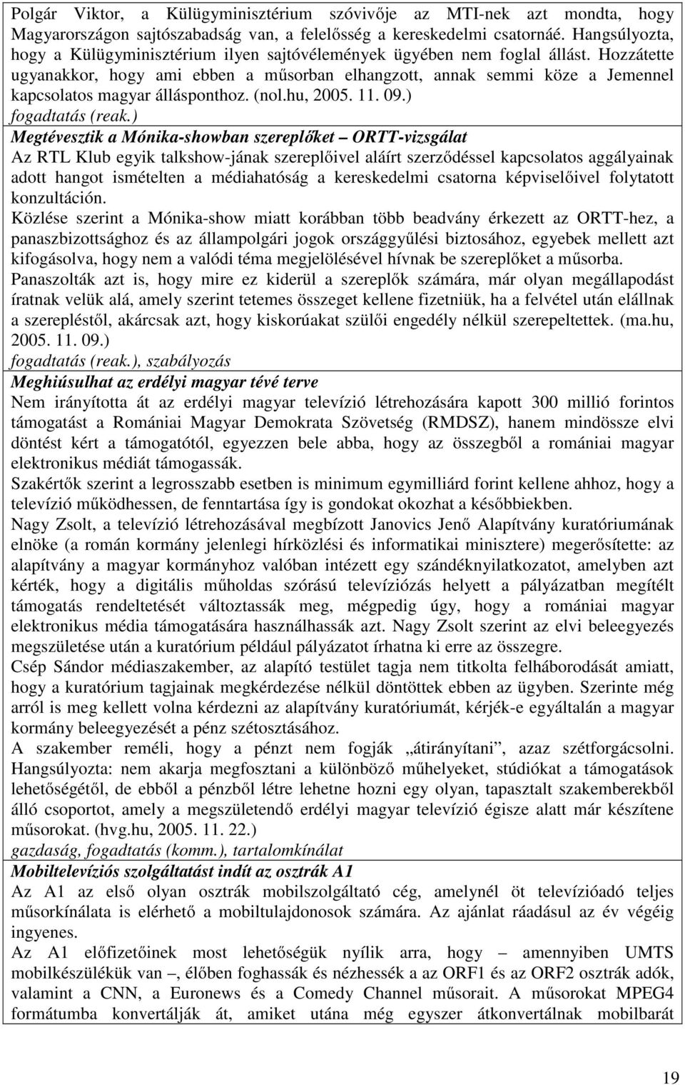 Hozzátette ugyanakkor, hogy ami ebben a műsorban elhangzott, annak semmi köze a Jemennel kapcsolatos magyar állásponthoz. (nol.hu, 2005. 11. 09.) fogadtatás (reak.