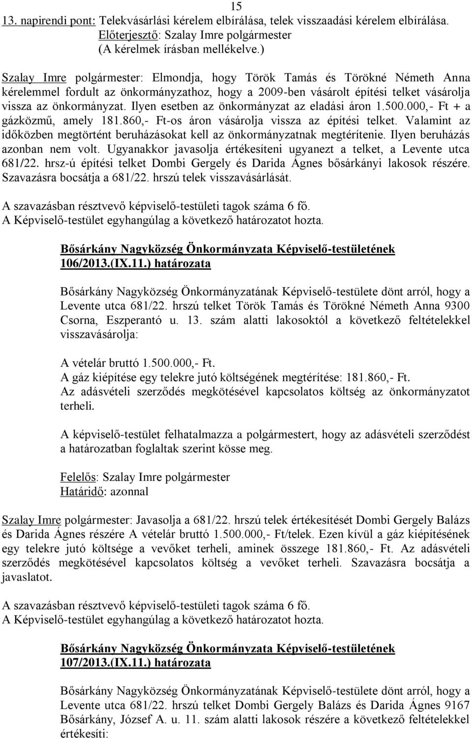 Ilyen esetben az önkormányzat az eladási áron 1.500.000,- Ft + a gázközmű, amely 181.860,- Ft-os áron vásárolja vissza az építési telket.