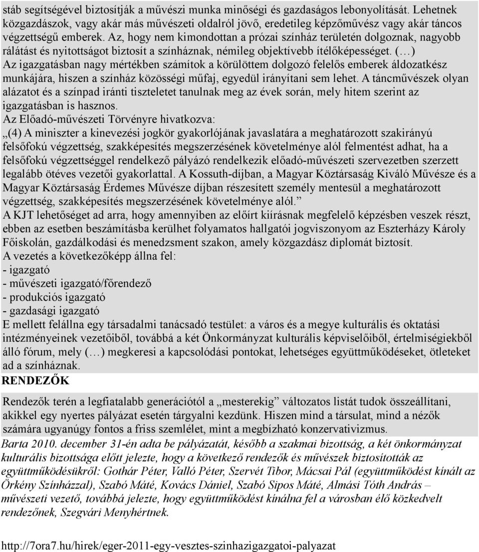 Az, hogy nem kimondottan a prózai színház területén dolgoznak, nagyobb rálátást és nyitottságot biztosít a színháznak, némileg objektívebb ítélőképességet.