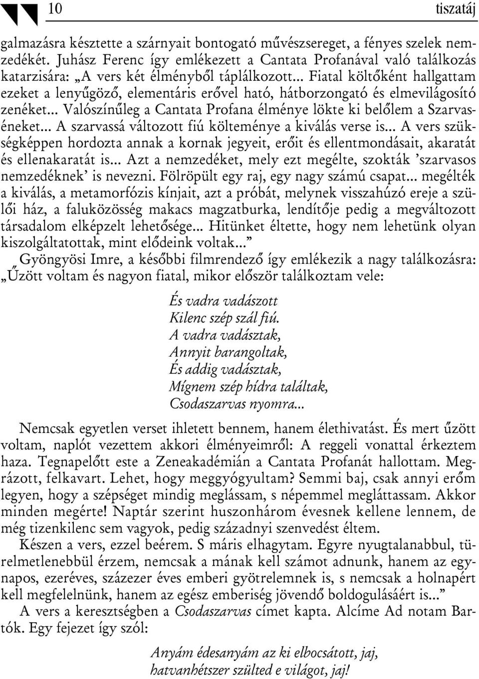 .. Fiatal költőként hallgattam ezeket a lenyűgöző, elementáris erővel ható, hátborzongató és elmevilágosító zenéket... Valószínűleg a Cantata Profana élménye lökte ki belőlem a Szarvaséneket.