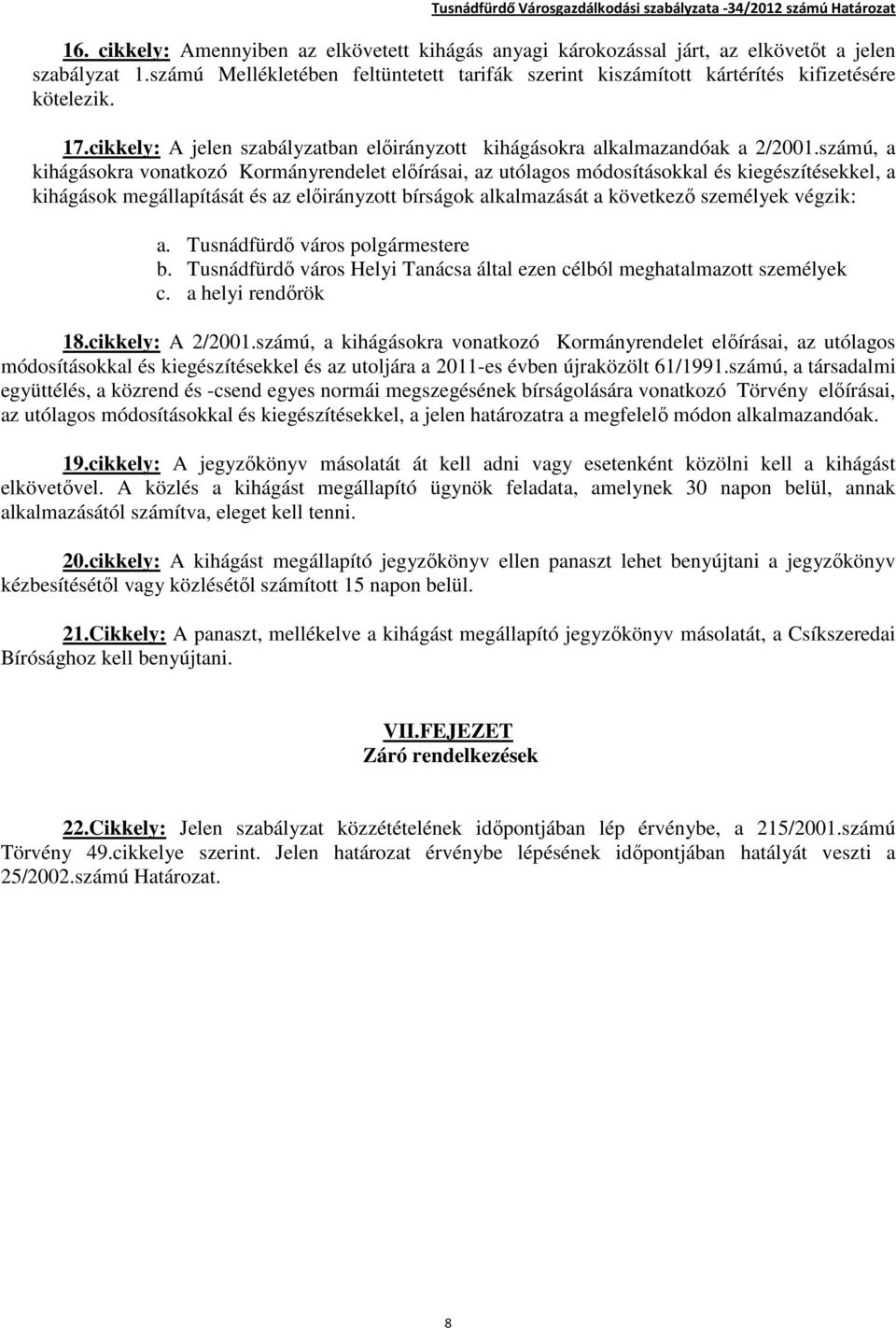 számú, a kihágásokra vonatkozó Kormányrendelet előírásai, az utólagos módosításokkal és kiegészítésekkel, a kihágások megállapítását és az előirányzott bírságok alkalmazását a következő személyek