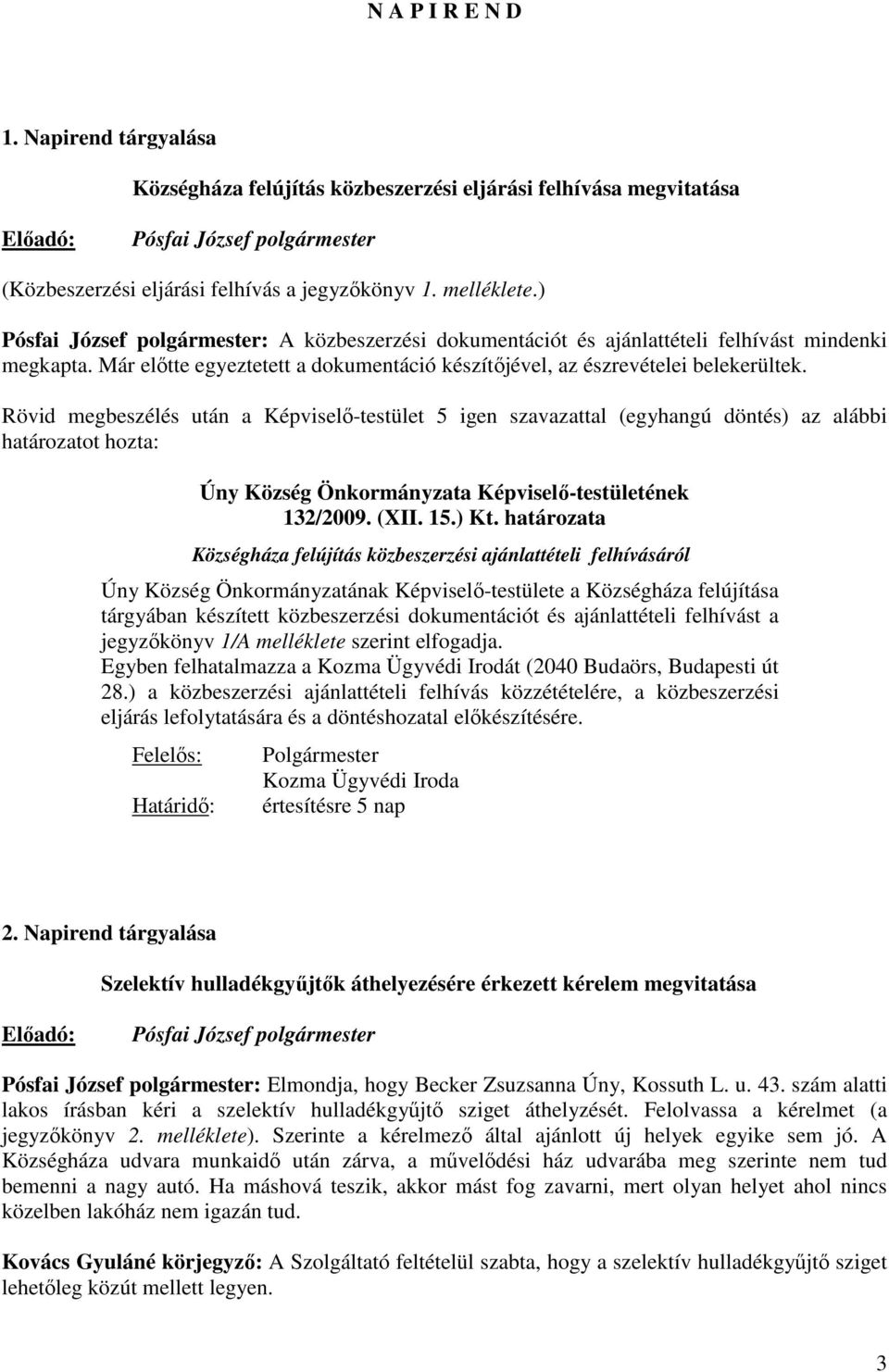 Rövid megbeszélés után a Képviselı-testület 5 igen szavazattal (egyhangú döntés) az alábbi határozatot hozta: Úny Község Önkormányzata Képviselı-testületének 132/2009. (XII. 15.) Kt.