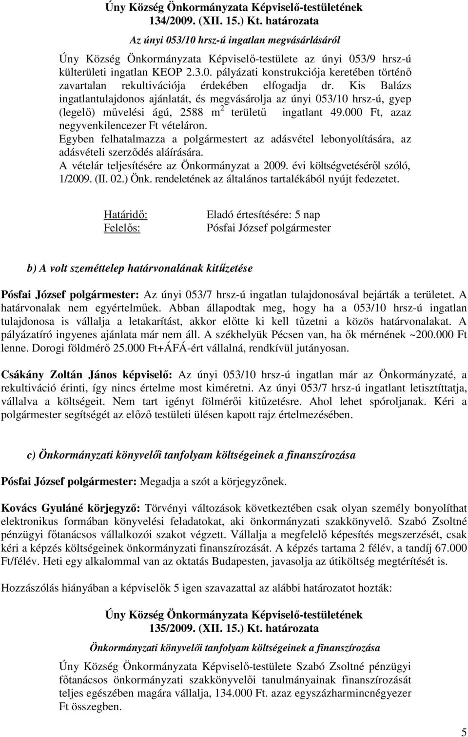 Kis Balázs ingatlantulajdonos ajánlatát, és megvásárolja az únyi 053/10 hrsz-ú, gyep (legelı) mővelési ágú, 2588 m 2 területő ingatlant 49.000 Ft, azaz negyvenkilencezer Ft vételáron.