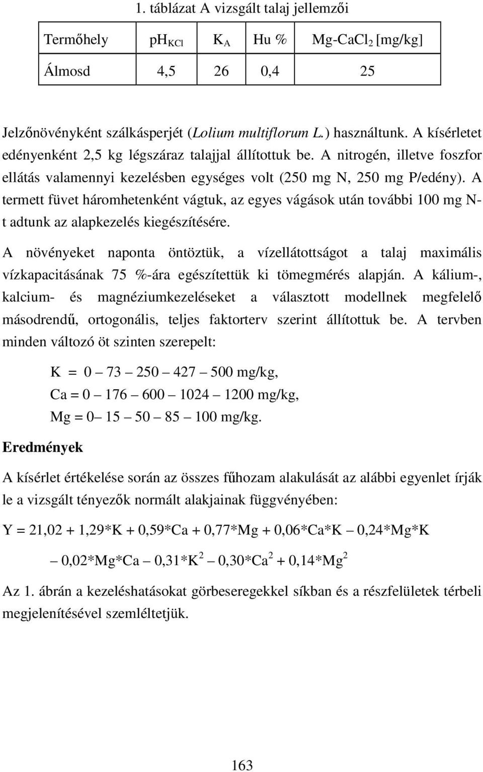 A termett füvet háromhetenként vágtuk, az egyes vágások után további 100 mg N- t adtunk az alapkezelés kiegészítésére.