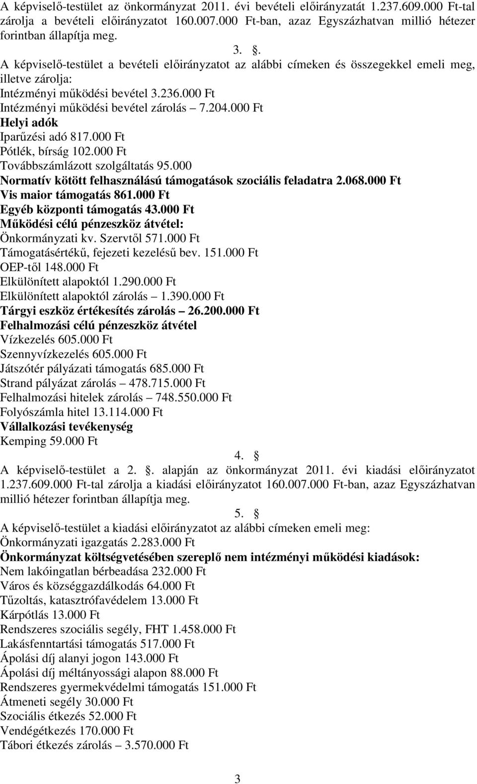 . A képviselő-testület a bevételi előirányzatot az alábbi címeken és összegekkel emeli meg, illetve zárolja: Intézményi működési bevétel 3.236.000 Ft Intézményi működési bevétel zárolás 7.204.