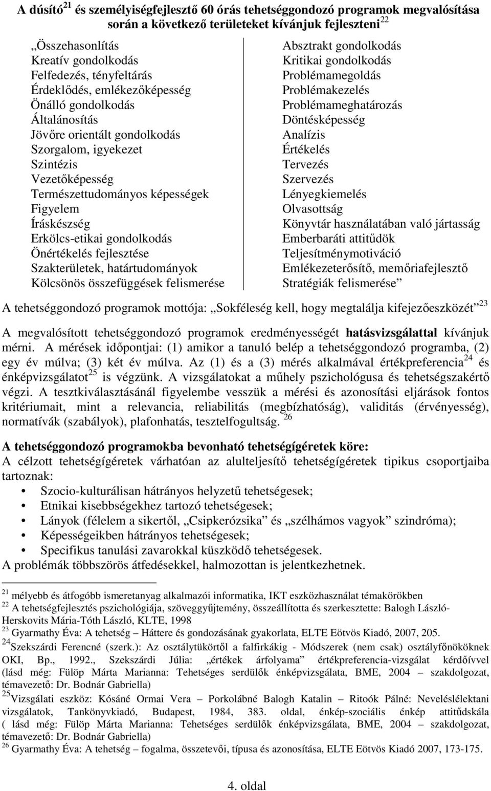 Erkölcs-etikai gondolkodás Önértékelés fejlesztése Szakterületek, határtudományok Kölcsönös összefüggések felismerése Absztrakt gondolkodás Kritikai gondolkodás Problémamegoldás Problémakezelés