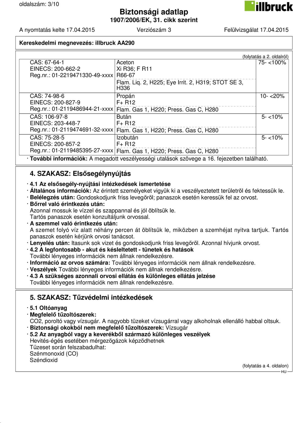 Gas 1, H220; Press. Gas C, H280 Izobután F+ R12 Flam. Gas 1, H220; Press. Gas C, H280 (folytatás a 2. oldalról) További információk: A megadott veszélyességi utalások szövege a 16.