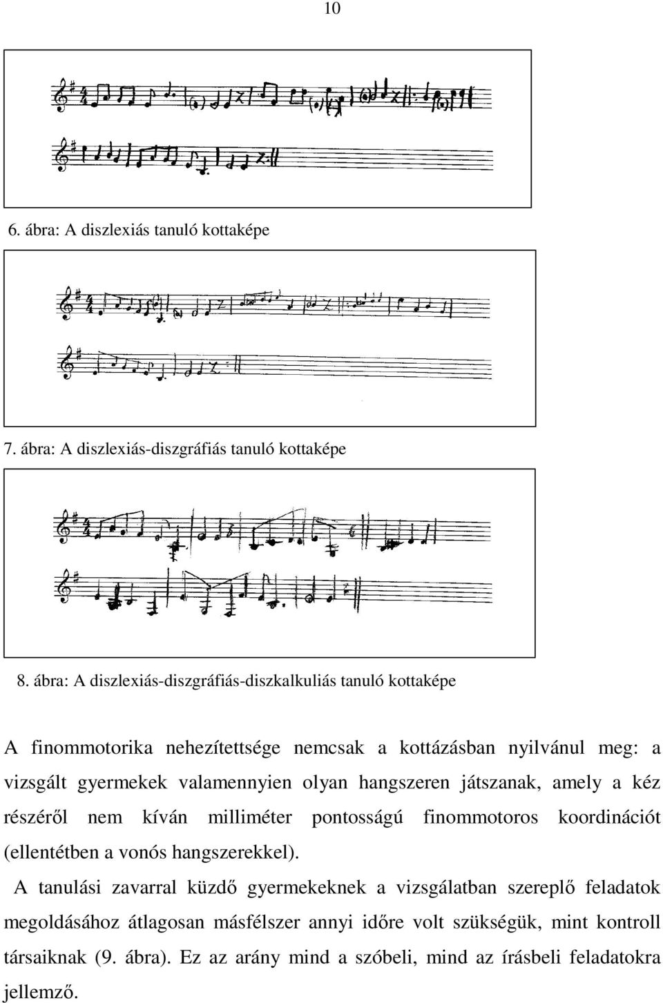 valamennyien olyan hangszeren játszanak, amely a kéz részéről nem kíván milliméter pontosságú finommotoros koordinációt (ellentétben a vonós hangszerekkel).