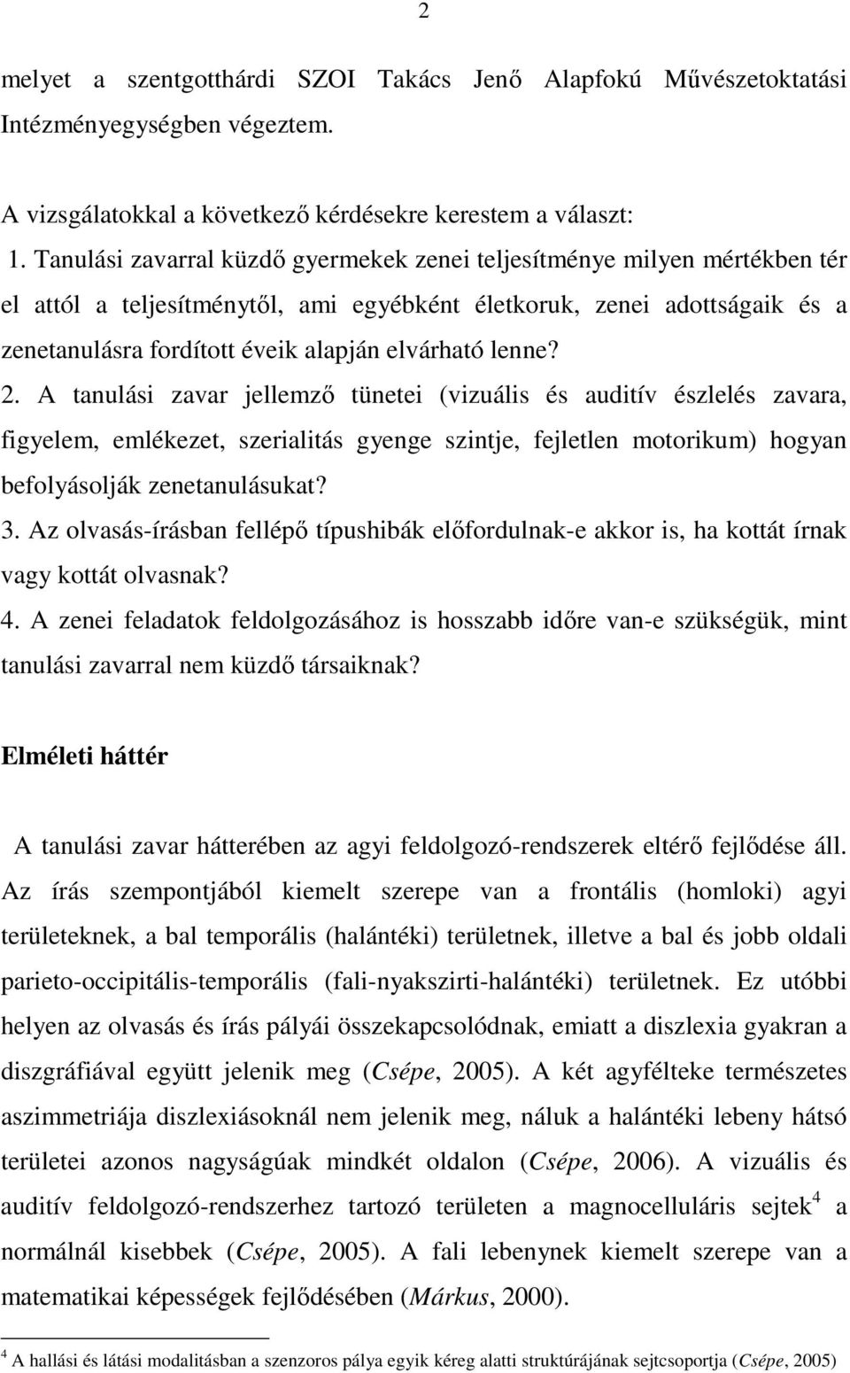 lenne? 2. A tanulási zavar jellemző tünetei (vizuális és auditív észlelés zavara, figyelem, emlékezet, szerialitás gyenge szintje, fejletlen motorikum) hogyan befolyásolják zenetanulásukat? 3.