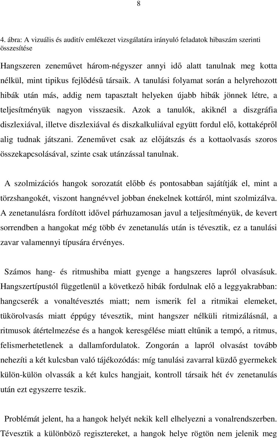 Azok a tanulók, akiknél a diszgráfia diszlexiával, illetve diszlexiával és diszkalkuliával együtt fordul elő, kottaképről alig tudnak játszani.