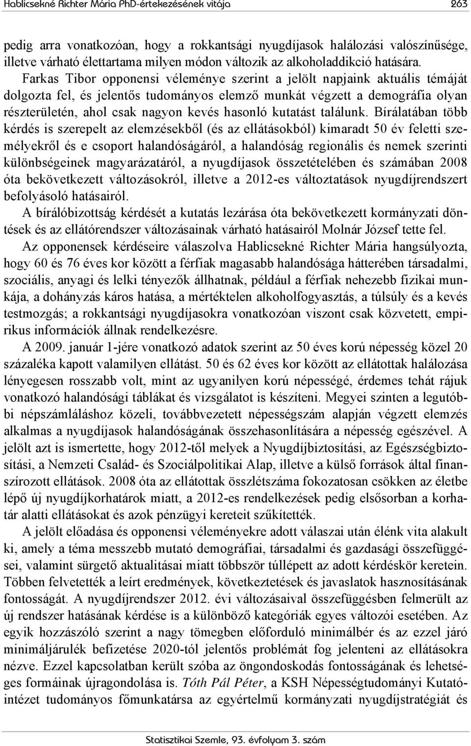 Farkas Tibor opponensi véleménye szerint a jelölt napjaink aktuális témáját dolgozta fel, és jelentős tudományos elemző munkát végzett a demográfia olyan részterületén, ahol csak nagyon kevés hasonló