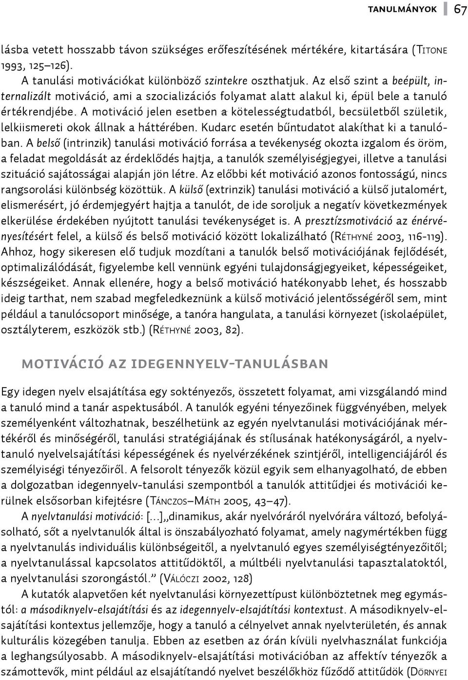 A motiváció jelen esetben a kötelességtudatból, becsületből születik, lelkiismereti okok állnak a háttérében. Kudarc esetén bűntudatot alakíthat ki a tanulóban.