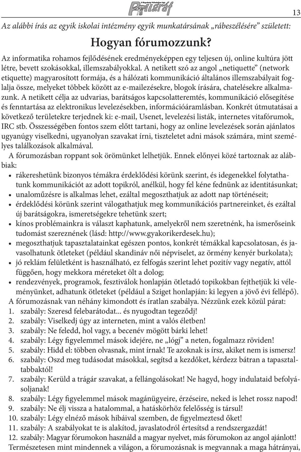 A netikett szó az angol netiquette (network etiquette) magyarosított formája, és a hálózati kommunikáció általános illemszabályait foglalja össze, melyeket többek között az e-mailezésekre, blogok