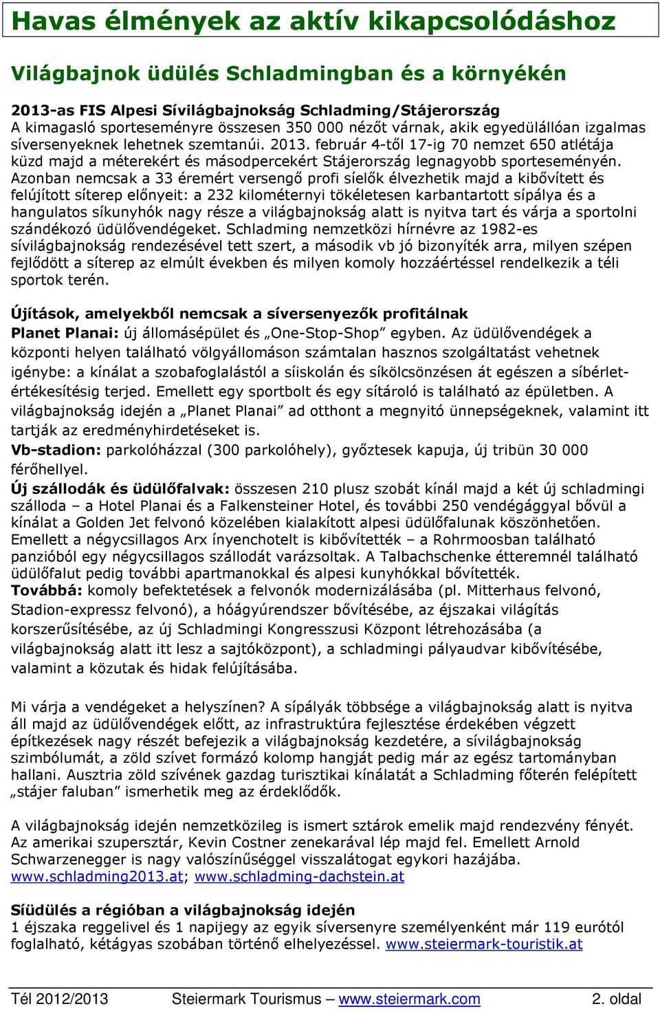 Azonban nemcsak a 33 éremért versengő profi síelők élvezhetik majd a kibővített és felújított síterep előnyeit: a 232 kilométernyi tökéletesen karbantartott sípálya és a hangulatos síkunyhók nagy