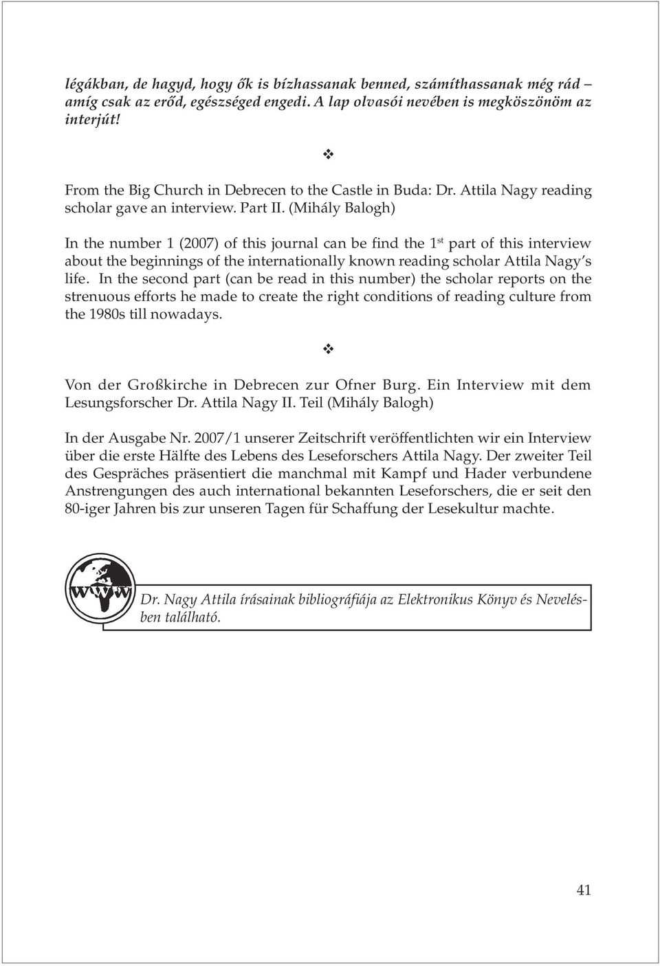 (Mihály Balogh) In the number 1 (2007) of this journal can be find the 1 st part of this interview about the beginnings of the internationally known reading scholar Attila Nagy s life.