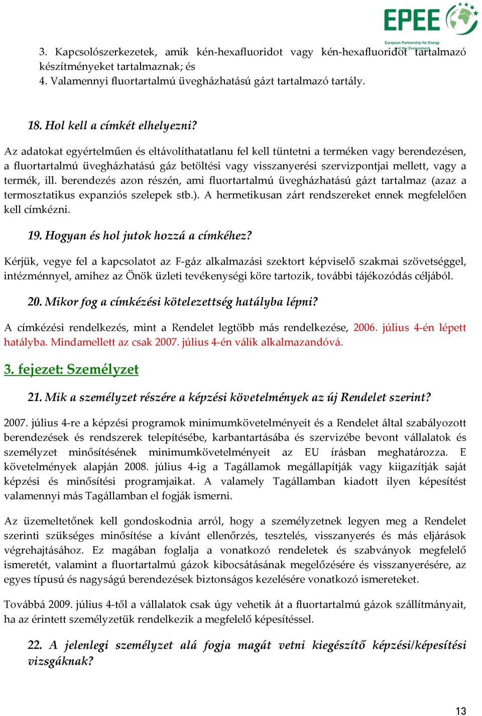 Az adatokat egyértelműen és eltávolíthatatlanu fel kell tüntetni a terméken vagy berendezésen, a fluortartalmú üvegházhatású gáz betöltési vagy visszanyerési szervizpontjai mellett, vagy a termék,