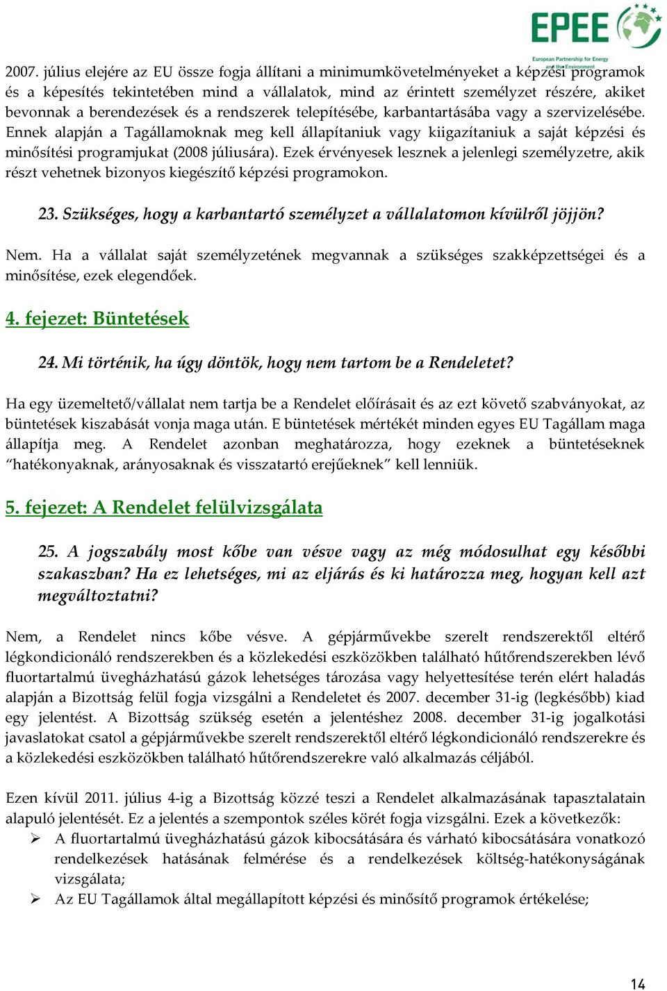 Ennek alapján a Tagállamoknak meg kell állapítaniuk vagy kiigazítaniuk a saját képzési és minősítési programjukat (2008 júliusára).