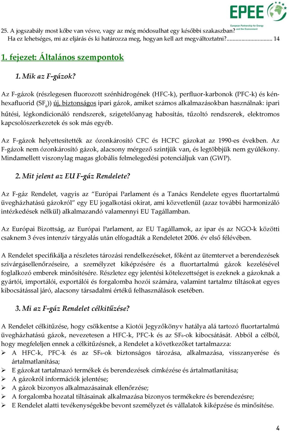 Az F-gázok (részlegesen fluorozott szénhidrogének (HFC-k), perfluor-karbonok (PFC-k) és kénhexafluorid (SF 6 )) új, biztonságos ipari gázok, amiket számos alkalmazásokban használnak: ipari hűtési,