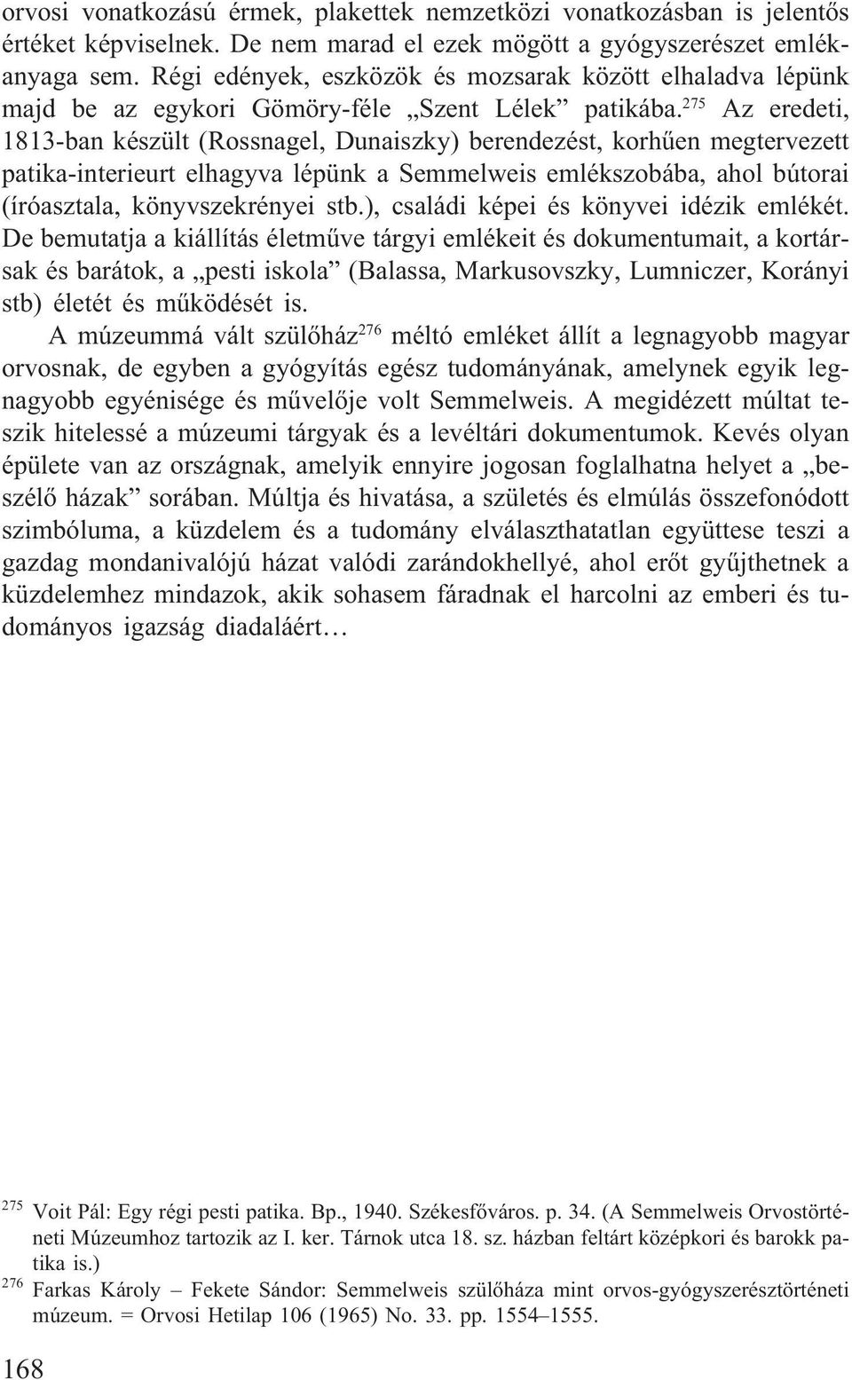 275 Az eredeti, 1813-ban készült (Rossnagel, Dunaiszky) berendezést, korhûen megtervezett patika-interieurt elhagyva lépünk a Semmelweis emlékszobába, ahol bútorai (íróasztala, könyvszekrényei stb.